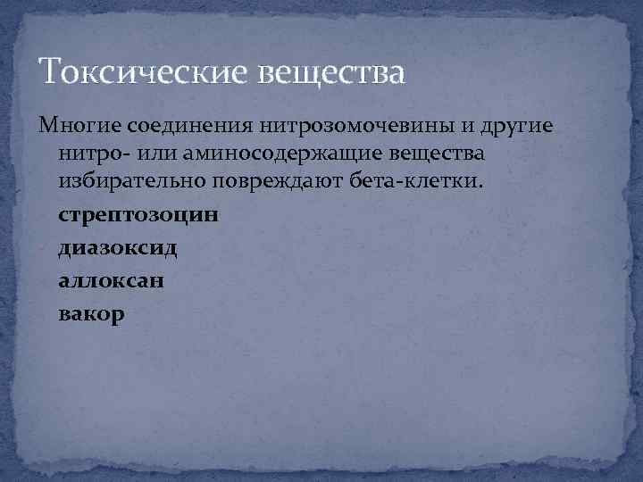 Токсические вещества Многие соединения нитрозомочевины и другие нитро- или аминосодержащие вещества избирательно повреждают бета-клетки.