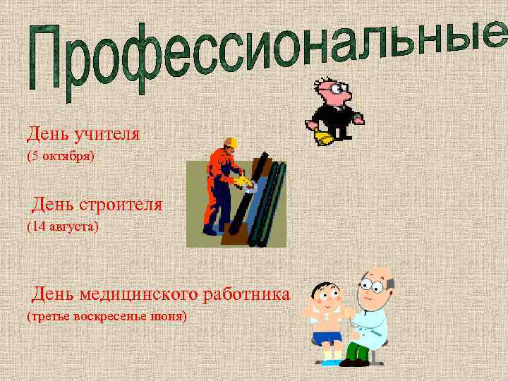 День учителя (5 октября) День строителя (14 августа) День медицинского работника (третье воскресенье июня)