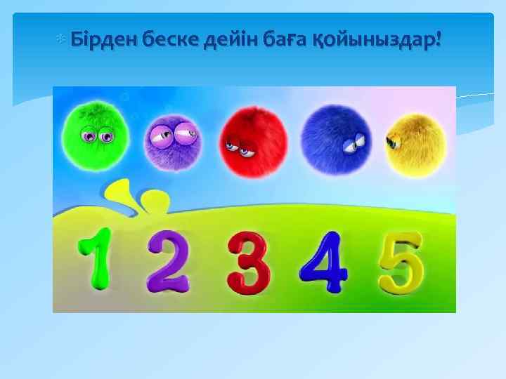  Бірден беске дейін баға қойыныздар! 