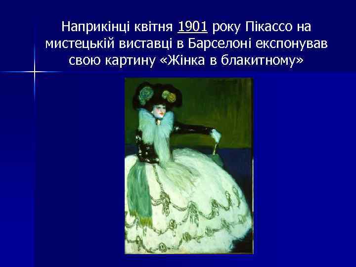 Наприкінці квітня 1901 року Пікассо на мистецькій виставці в Барселоні експонував свою картину «Жінка