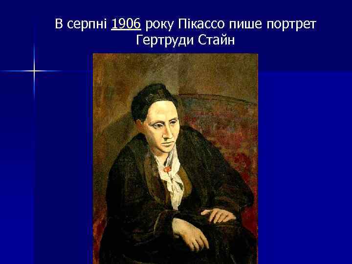 В серпні 1906 року Пікассо пише портрет Гертруди Стайн 