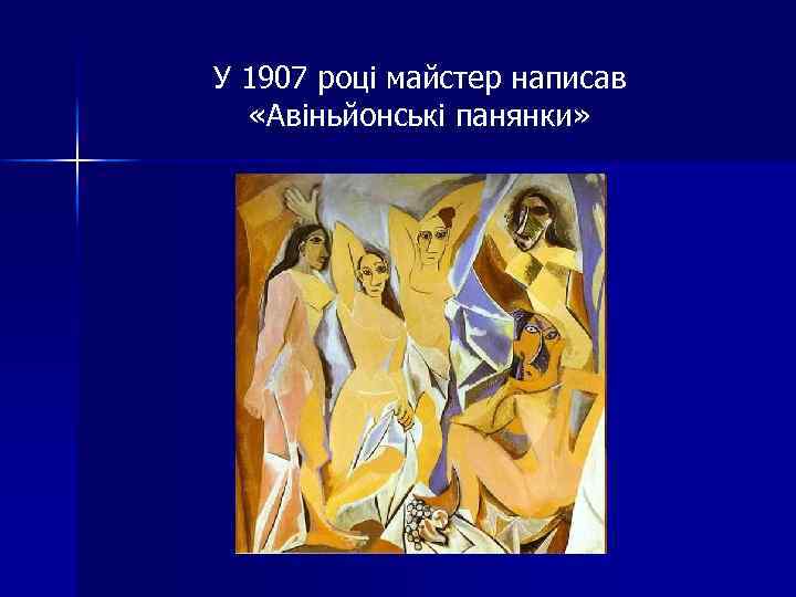 У 1907 році майстер написав «Авіньйонські панянки» 