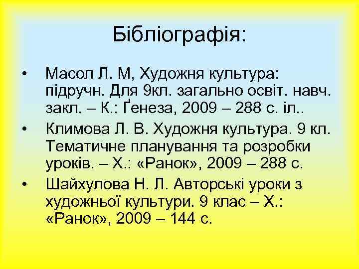 Бібліографія: • • • Масол Л. М, Художня культура: підручн. Для 9 кл. загально