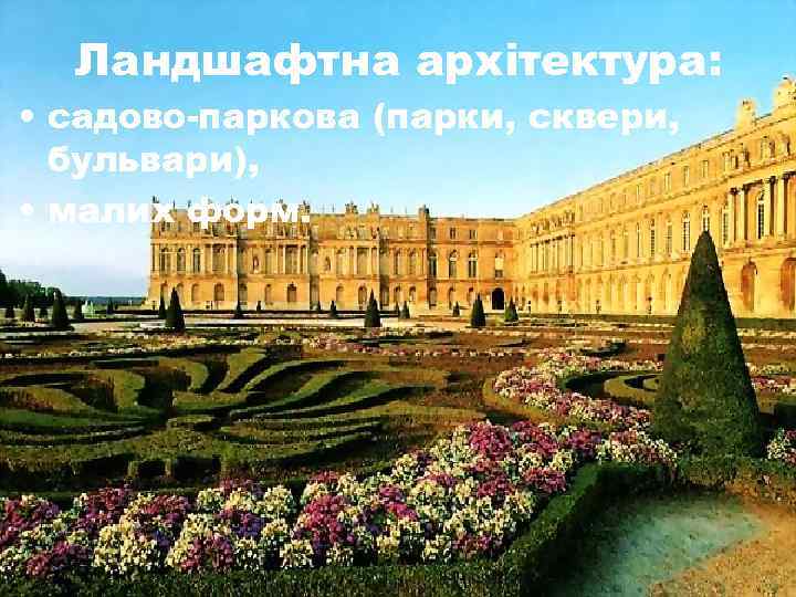 Ландшафтна архітектура: • садово-паркова (парки, сквери, бульвари), • малих форм. 