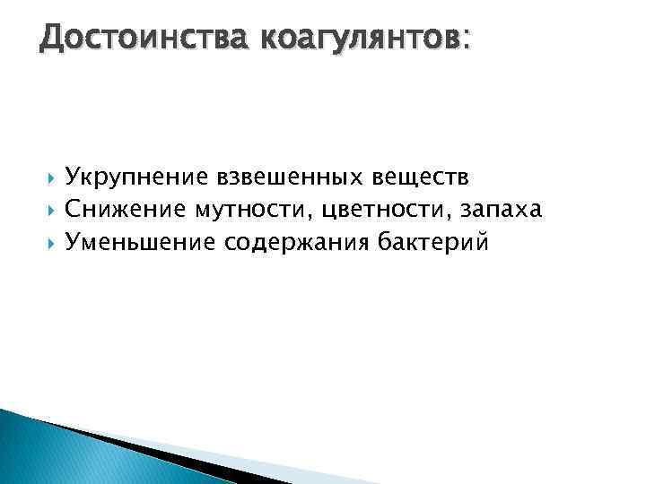 Достоинства коагулянтов: Укрупнение взвешенных веществ Снижение мутности, цветности, запаха Уменьшение содержания бактерий 