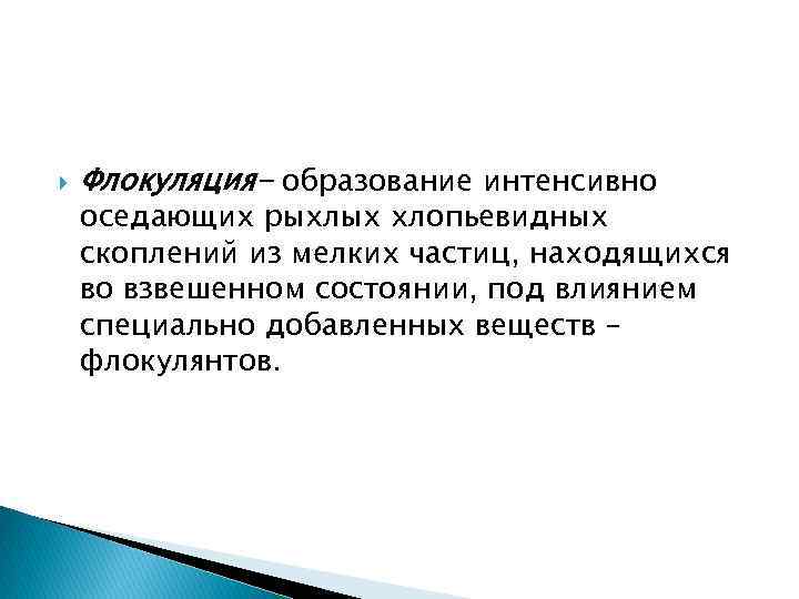  Флокуляция- образование интенсивно оседающих рыхлых хлопьевидных скоплений из мелких частиц, находящихся во взвешенном