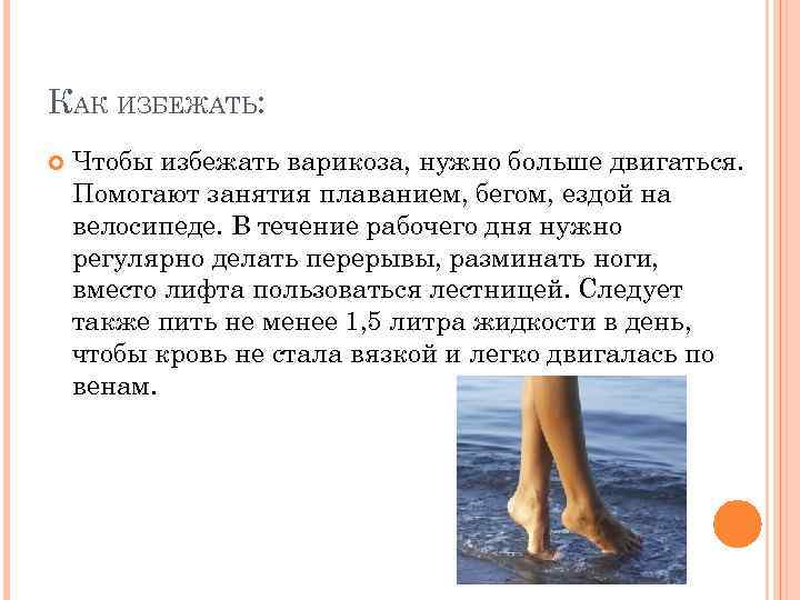 КАК ИЗБЕЖАТЬ: Чтобы избежать варикоза, нужно больше двигаться. Помогают занятия плаванием, бегом, ездой на