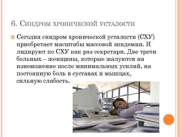 6. СИНДРОМ ХРОНИЧЕСКОЙ УСТАЛОСТИ Сегодня синдром хронической усталости (СХУ) приобретает масштабы массовой эпидемии. И