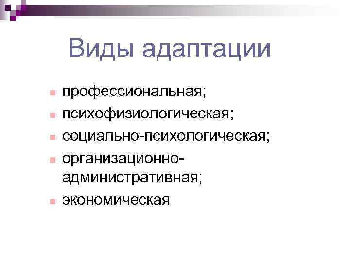 Виды адаптации n n n профессиональная; психофизиологическая; социально-психологическая; организационноадминистративная; экономическая 
