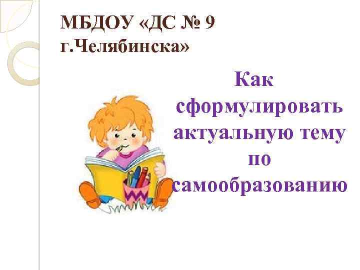 МБДОУ «ДС № 9 г. Челябинска» Как сформулировать актуальную тему по самообразованию 