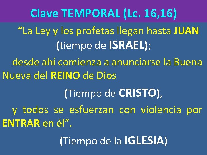 Clave TEMPORAL (Lc. 16, 16) “La Ley y los profetas llegan hasta JUAN (tiempo