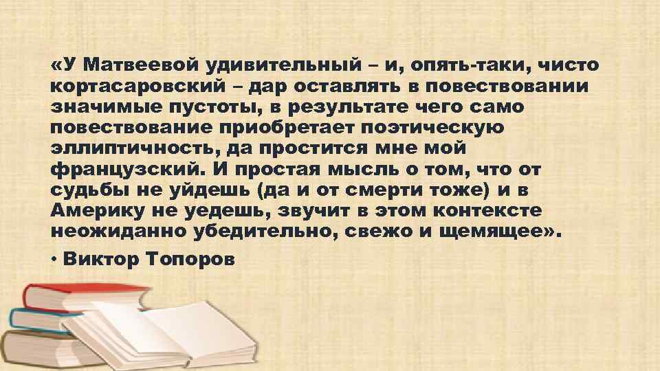  «У Матвеевой удивительный – и, опять-таки, чисто кортасаровский – дар оставлять в повествовании