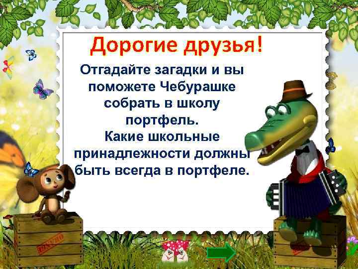 Дорогие друзья! Отгадайте загадки и вы поможете Чебурашке собрать в школу портфель. Какие школьные