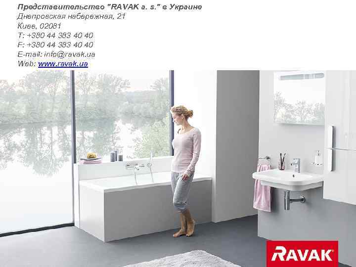 Представительство "RAVAK a. s. " в Украине Днепровская набережная, 21 Киев, 02081 T: +380