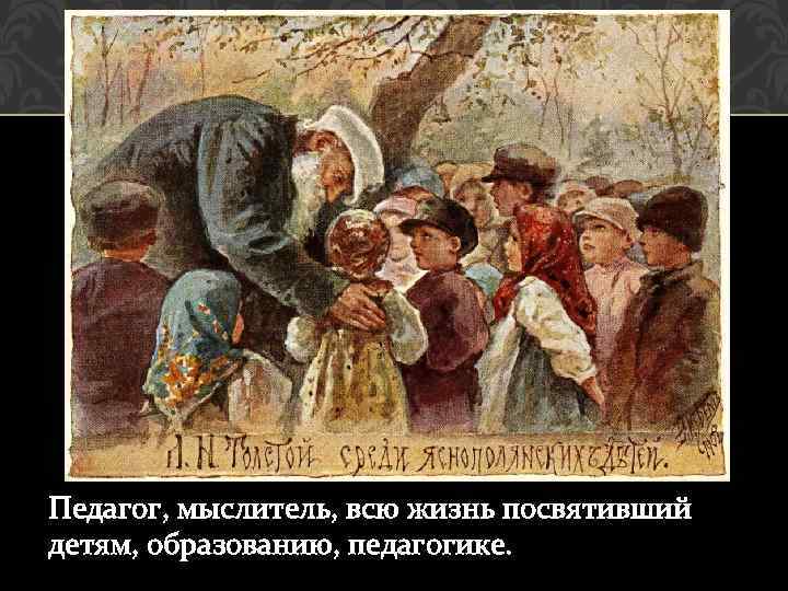 Педагог, мыслитель, всю жизнь посвятивший детям, образованию, педагогике. 