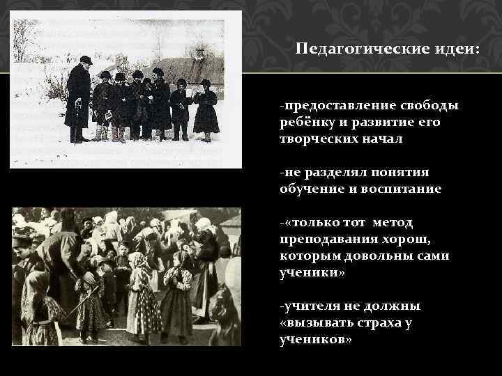 Педагогические идеи: -предоставление свободы ребёнку и развитие его творческих начал -не разделял понятия обучение