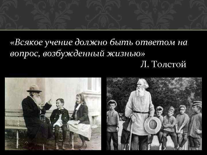  «Всякое учение должно быть ответом на вопрос, возбужденный жизнью» Л. Толстой 