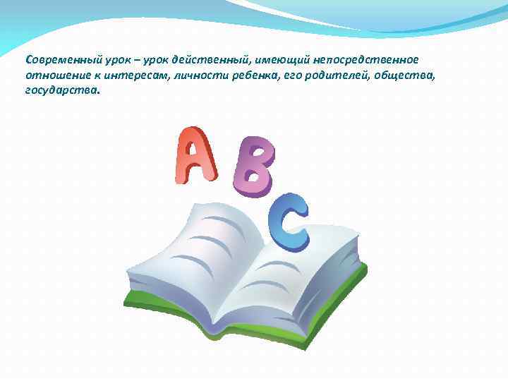 Современный урок – урок действенный, имеющий непосредственное отношение к интересам, личности ребенка, его родителей,