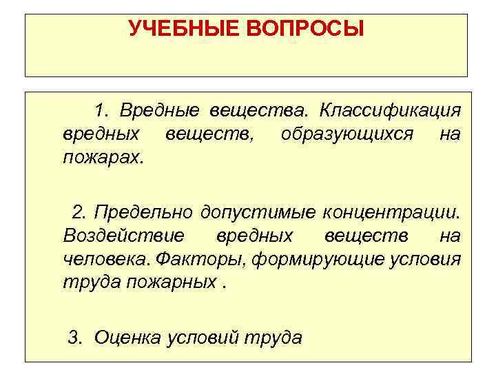 УЧЕБНЫЕ ВОПРОСЫ 1. Вредные вещества. Классификация вредных веществ, пожарах. образующихся на 2. Предельно допустимые