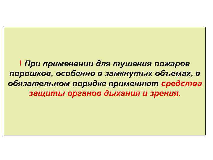  ! При применении для тушения пожаров порошков, особенно в замкнутых объемах, в обязательном