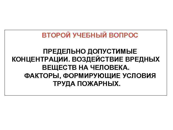 ВТОРОЙ УЧЕБНЫЙ ВОПРОС ПРЕДЕЛЬНО ДОПУСТИМЫЕ КОНЦЕНТРАЦИИ. ВОЗДЕЙСТВИЕ ВРЕДНЫХ ВЕЩЕСТВ НА ЧЕЛОВЕКА. ФАКТОРЫ, ФОРМИРУЮЩИЕ УСЛОВИЯ