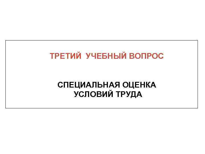 ТРЕТИЙ УЧЕБНЫЙ ВОПРОС СПЕЦИАЛЬНАЯ ОЦЕНКА УСЛОВИЙ ТРУДА 