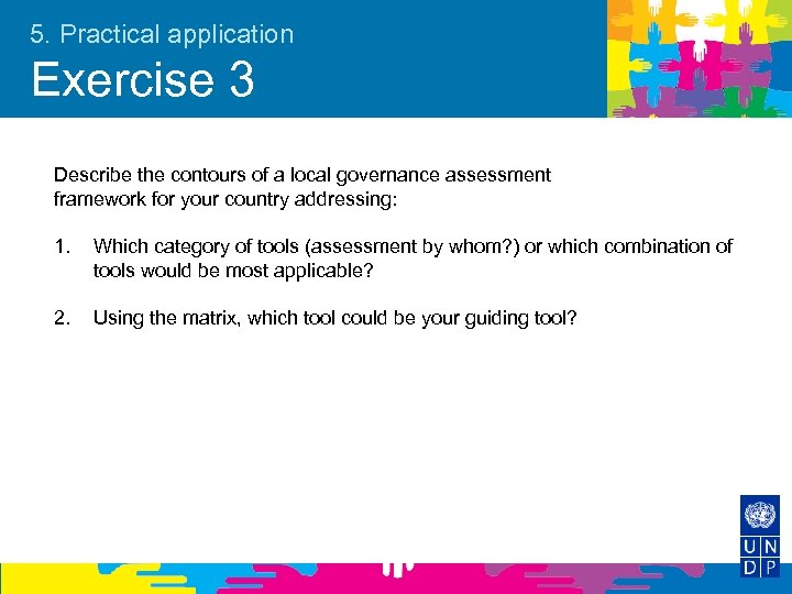 5. Practical application Exercise 3 Describe the contours of a local governance assessment framework