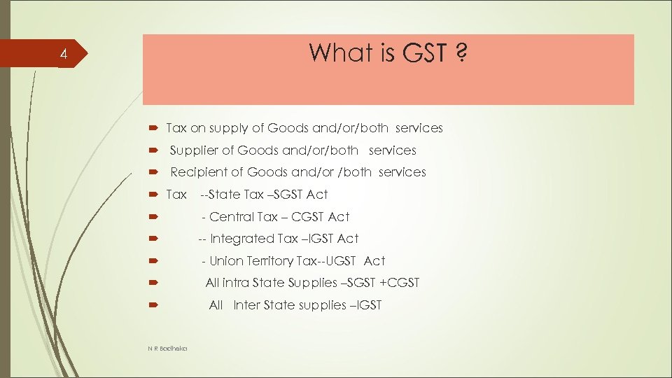 What is GST ? 4 Tax on supply of Goods and/or/both services Supplier of