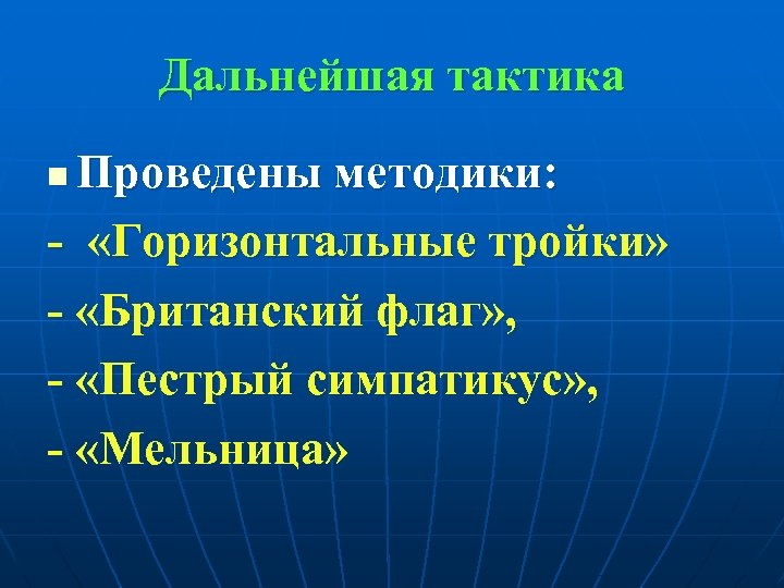 Дальнейшая тактика Проведены методики: - «Горизонтальные тройки» - «Британский флаг» , - «Пестрый симпатикус»