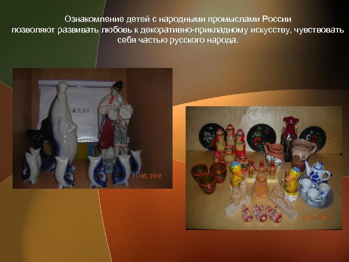 Ознакомление детей с народными промыслами России позволяют развивать любовь к декоративно-прикладному искусству, чувствовать себя