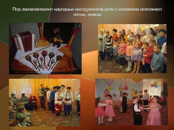 Под аккомпанемент народных инструментов дети с желанием исполняют песни, пляски 