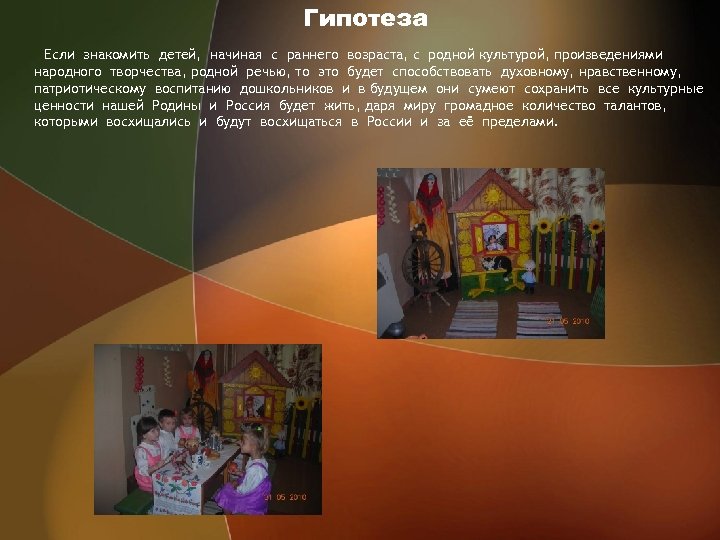 Гипотеза Если знакомить детей, начиная с раннего возраста, с родной культурой, произведениями народного творчества,
