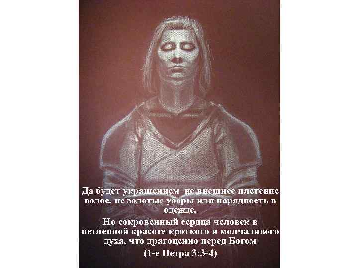 Да будет украшением не внешнее плетение волос, не золотые уборы или нарядность в одежде,