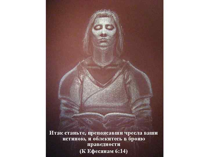 Итак станьте, препоясавши чресла ваши истиною, и облекитесь в броню праведности (К Ефесянам 6: