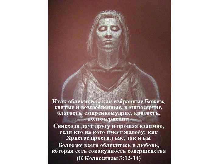 Итак облекитесь, как избранные Божии, святые и возлюбленные, в милосердие, благость, смиренномудрие, кротость, долготерпение,