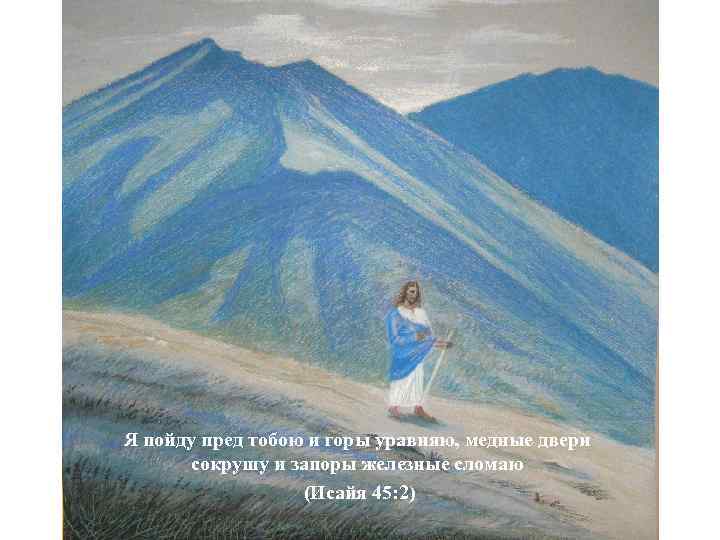 Я пойду пред тобою и горы уравняю, медные двери сокрушу и запоры железные сломаю