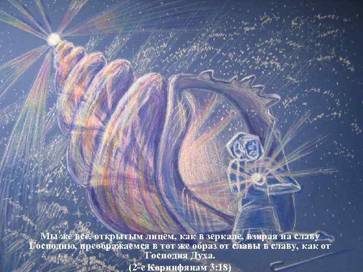 Мы же все, открытым лицем, как в зеркале, взирая на славу Господню, преображаемся в