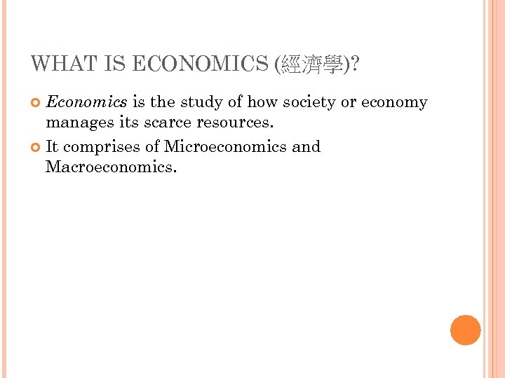 WHAT IS ECONOMICS (經濟學)? Economics is the study of how society or economy manages
