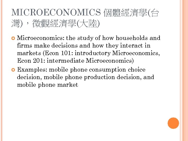 MICROECONOMICS 個體經濟學(台 灣)，微觀經濟學(大陸) Microeconomics: the study of how households and firms make decisions and