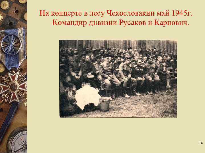 На концерте в лесу Чехословакии май 1945 г. Командир дивизии Русаков и Карпович. 16