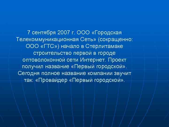 7 сентября 2007 г. ООО «Городская Телекоммуникационная Сеть» (сокращенно: ООО «ГТС» ) начало в