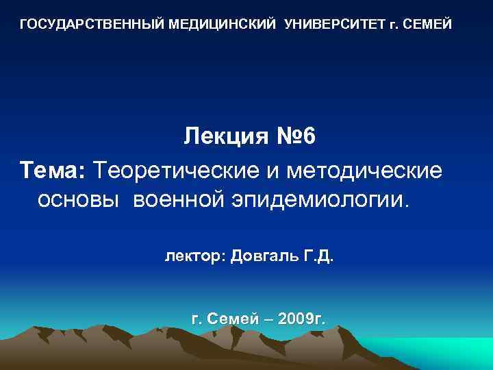 ГОСУДАРСТВЕННЫЙ МЕДИЦИНСКИЙ УНИВЕРСИТЕТ г. СЕМЕЙ Лекция № 6 Тема: Теоретические и методические основы военной