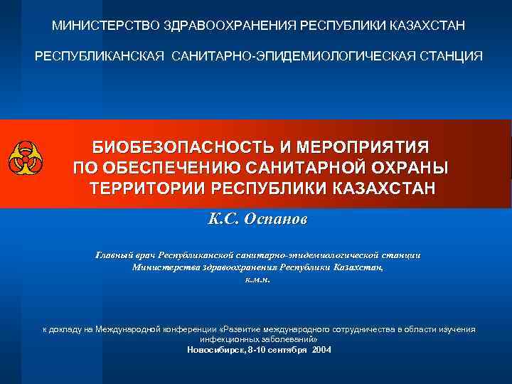 МИНИСТЕРСТВО ЗДРАВООХРАНЕНИЯ РЕСПУБЛИКИ КАЗАХСТАН РЕСПУБЛИКАНСКАЯ САНИТАРНО-ЭПИДЕМИОЛОГИЧЕСКАЯ СТАНЦИЯ БИОБЕЗОПАСНОСТЬ И МЕРОПРИЯТИЯ ПО ОБЕСПЕЧЕНИЮ САНИТАРНОЙ ОХРАНЫ