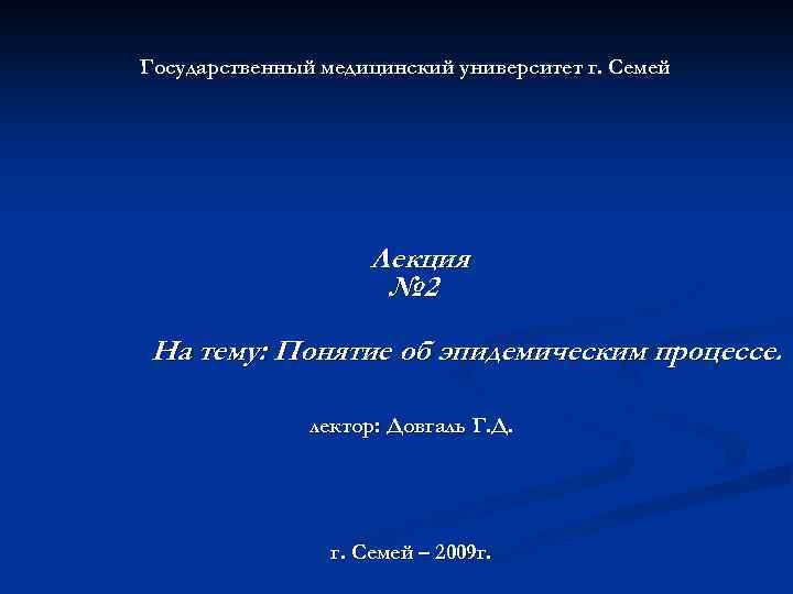 Государственный медицинский университет г. Семей Лекция № 2 На тему: Понятие об эпидемическим процессе.