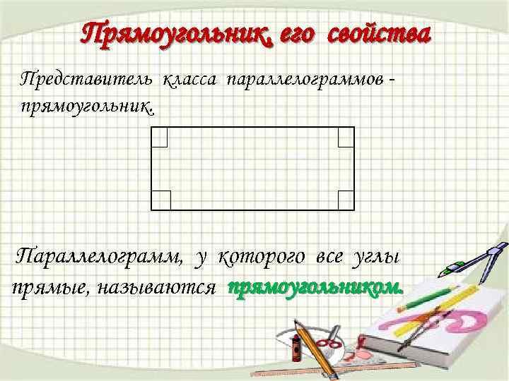 Прямоугольник, его свойства Представитель класса параллелограммов прямоугольник. Параллелограмм, у которого все углы прямые, называются