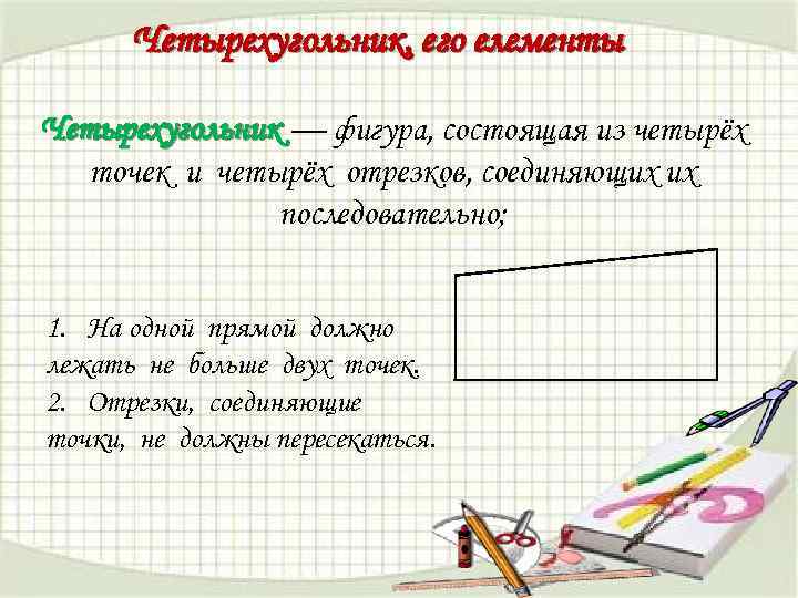 Четырехугольник, его елементы Четырехугольник — фигура, состоящая из четырёх точек и четырёх отрезков, соединяющих