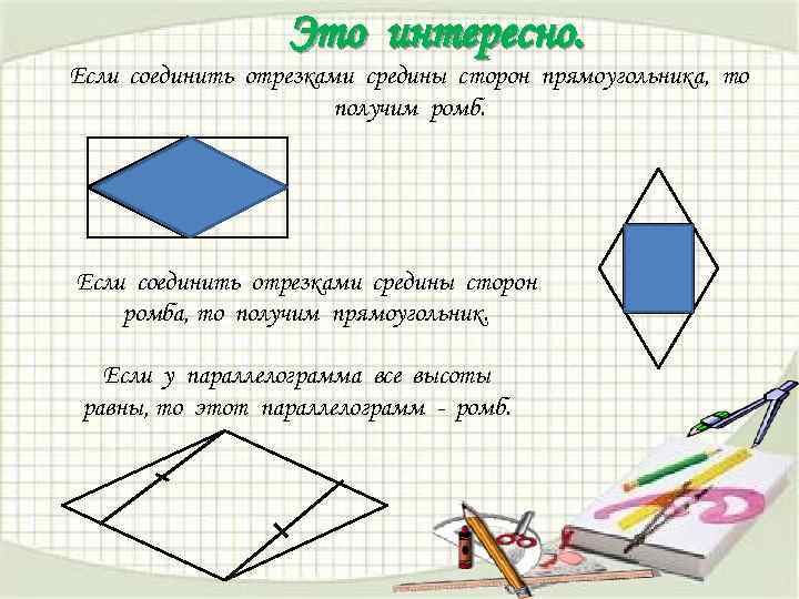 Это интересно. Если соединить отрезками средины сторон прямоугольника, то получим ромб. Если соединить отрезками