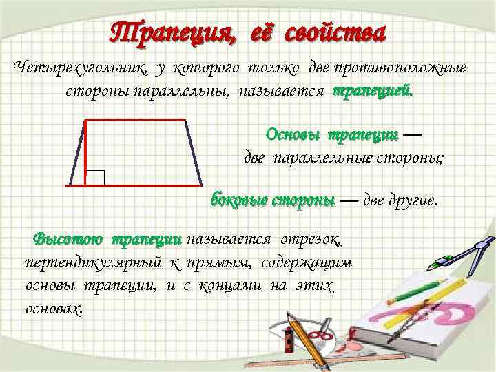 Трапеция, её свойства Четырехугольник, у которого только две противоположные стороны параллельны, называется трапецией. Основы