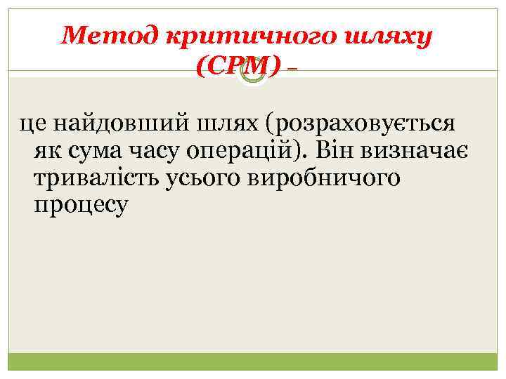 Метод критичного шляху (СРМ) – це найдовший шлях (розраховується як сума часу операцій). Він