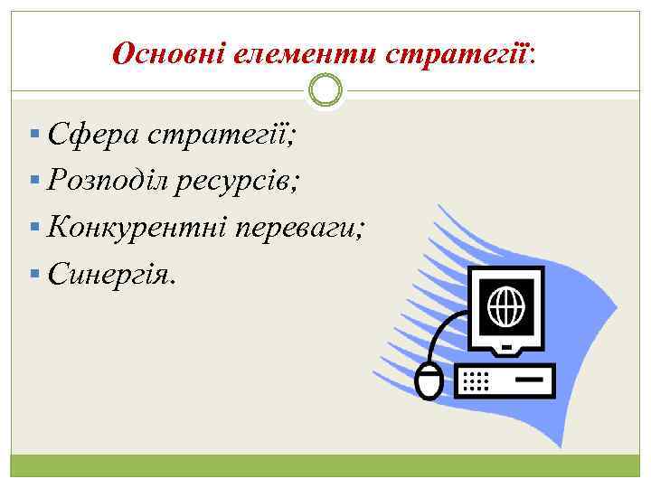 Основні елементи стратегії: § Сфера стратегії; § Розподіл ресурсів; § Конкурентні переваги; § Синергія.